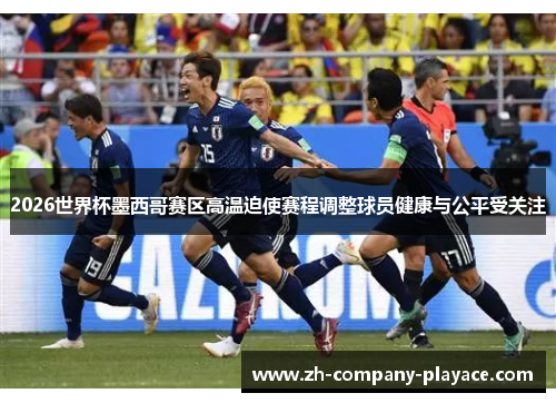 2026世界杯墨西哥赛区高温迫使赛程调整球员健康与公平受关注