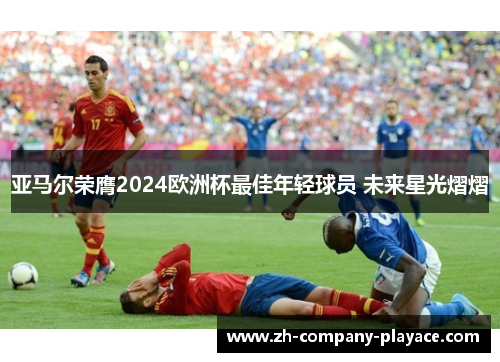 亚马尔荣膺2024欧洲杯最佳年轻球员 未来星光熠熠