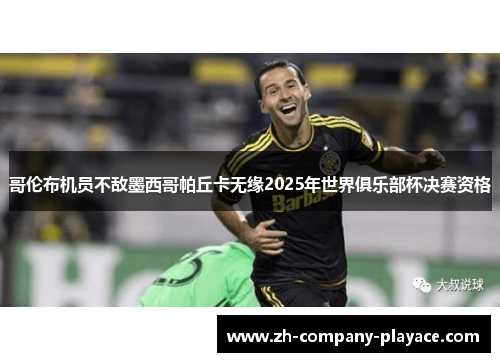 哥伦布机员不敌墨西哥帕丘卡无缘2025年世界俱乐部杯决赛资格