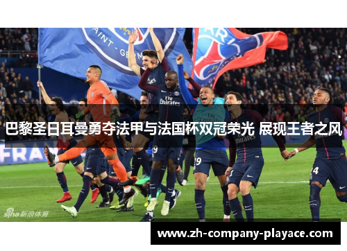 巴黎圣日耳曼勇夺法甲与法国杯双冠荣光 展现王者之风