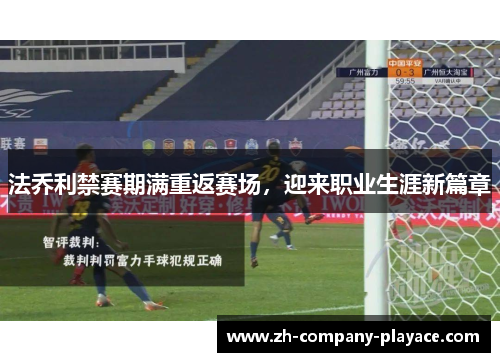 法乔利禁赛期满重返赛场，迎来职业生涯新篇章