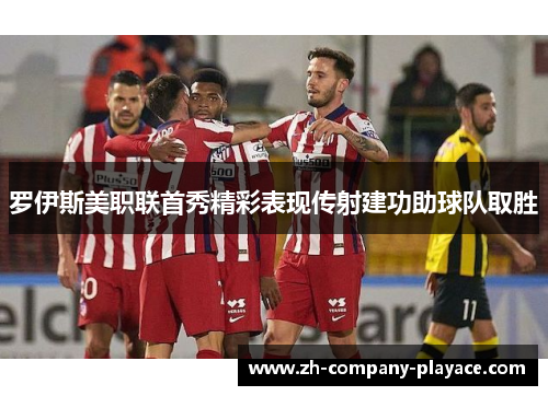 罗伊斯美职联首秀精彩表现传射建功助球队取胜