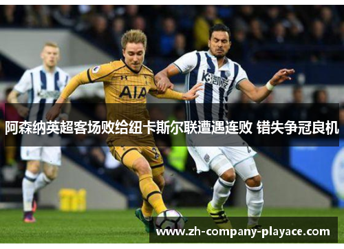 阿森纳英超客场败给纽卡斯尔联遭遇连败 错失争冠良机