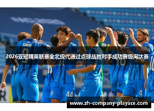 2026亚冠精英联赛全北现代通过点球战胜对手成功晋级淘汰赛