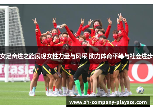 女足奋进之路展现女性力量与风采 助力体育平等与社会进步