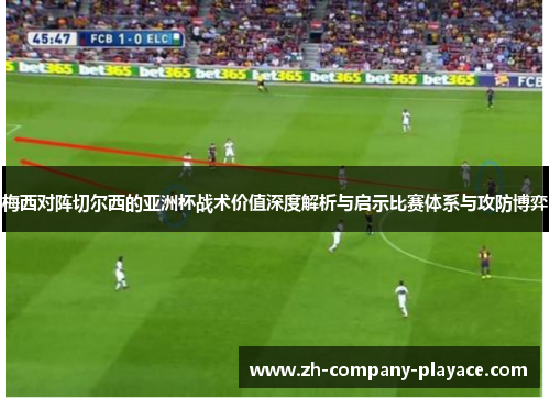 梅西对阵切尔西的亚洲杯战术价值深度解析与启示比赛体系与攻防博弈