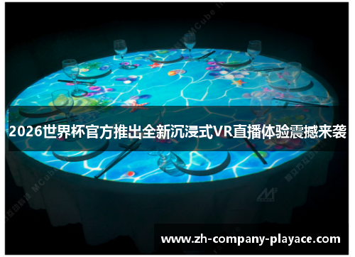 2026世界杯官方推出全新沉浸式VR直播体验震撼来袭 2026世界杯官方推出全新沉浸式VR直播体验震撼来袭