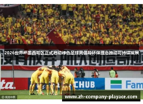 2026世界杯墨西哥区正式启动绿色足球周倡导环保理念推动可持续发展