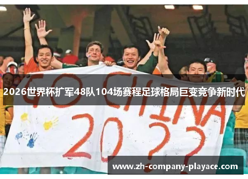 2026世界杯扩军48队104场赛程足球格局巨变竞争新时代 2026世界杯扩军48队104场赛程足球格局巨变竞争新时代